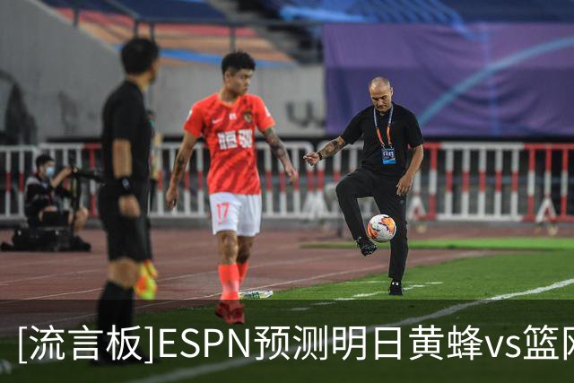 [流言板]ESPN预测明日黄蜂vs篮网：黄蜂胜率59.2%，篮网胜率40.8%